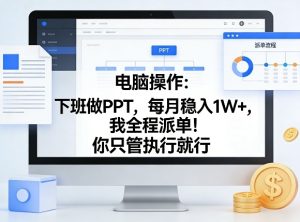 电脑操作：下班做PPT，每月稳入1W+，我全程派单！你只管执行就行【揭秘】-菠萝头