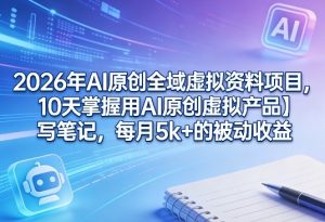 2026年AI原创全域虚拟资料项目，10天掌握用AI原创虚拟产品＋写笔记，每月5k+的被动收益-菠萝头