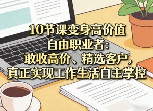 10节课变身高价值自由职业者：敢收高价、精选客户，真正实现工作生活自主掌控-菠萝头