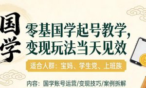 国学小白零基起号，实操当天见效，单账号日收益1k+，适合人群:宝妈、学生党、上班族【揭秘】-第一资源库