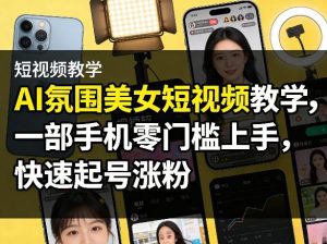 AI氛围美女短视频教学，一部手机零门槛上手，快速起号涨粉-菠萝头