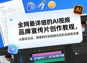 全网最详细的AI视频品牌宣传片创作教程，从脚本生成、图像制作到视频合成的全链条实操-菠萝头