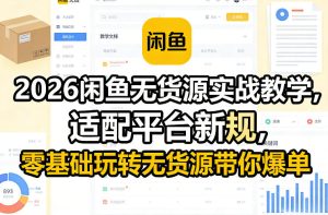 2026闲鱼无货源实战教学,适配平台新规,零基础玩转无货源带你爆单-第一资源库