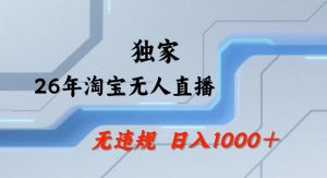26年最新淘宝无人直播,24小时自动直播,不违规不封号,直播25小时卖17W,可批量矩阵【揭秘】-菠萝头