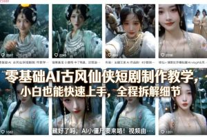 零基础AI古风仙侠短剧制作教学,小白也能快速上手,全程拆解细节-菠萝头