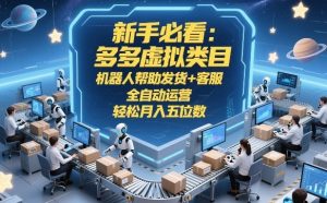 新手必看:多多虚拟类目,机器人帮助发货+客服,全自动运营,轻松月入五位数【揭秘】-第一资源库
