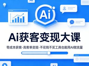 Ai获客变现大课，零成本获客，高客单变现，不花钱不买工具也能用AI做流量-菠萝头