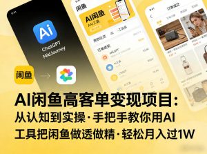 AI闲鱼高客单变现项目，从认知到实操，手把手教你用AI工具把闲鱼做透做精，轻松月入过1W-菠萝头