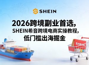 2026跨境副业首选,SHEIN希音跨境电商实操教程,低门槛出海掘金-菠萝头