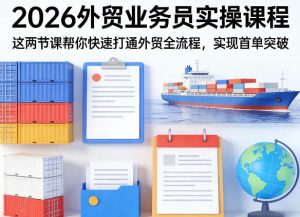 2026外贸业务员实操课程,这两节课帮你快速打通外贸全流程,实现首单突破-菠萝头