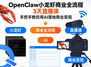 OpenClaw小龙虾商业全流程3天直播课,手把手教你用AI落地商业变现-菠萝头