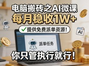 电脑搬砖之AI微课,每月稳收1W+,提供免费派单资源!你只管执行就行-菠萝头