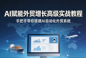 AI赋能外贸增长高级实战教程,手把手带你搭建AI自动化外贸系统-菠萝头