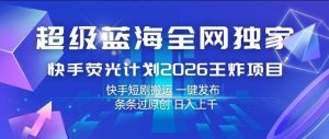 超级蓝海全网独家,快手荧光计划2026王炸项目,日入1k+,快手短剧搬运,一键发布,条条过原创【揭秘】-菠萝头