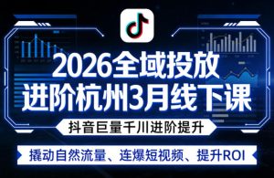 2026全域投放进阶杭州3月线下课，抖音巨量千川进阶提升，撬动自然流量、连爆短视频、提升ROI-菠萝头
