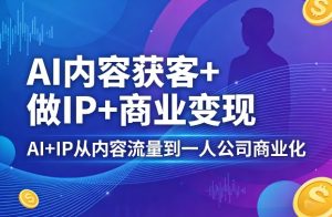 AI内容获客+做IP+商业变现，AI+IP从内容流量到一人公司商业化-菠萝头