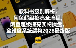 教科书级别解析，闲鱼超级擦亮全流程，闲鱼超级擦亮实物操盘，全维度系统架构2026最终版-菠萝头
