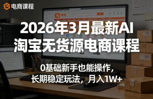 2026年3月最新AI淘宝无货源电商课程,0基础新手也能操作,长期稳定玩法,月入1W+-菠萝头
