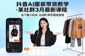 抖音AI服装带货教学,某社群3月最新课程,当下最火玩法,从0到1带你落地变现-菠萝头
