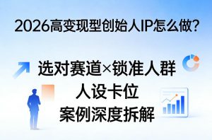 2026高变现型创始人IP怎么做?选对赛道×锁准人群×人设卡位×案例深度拆解-菠萝头