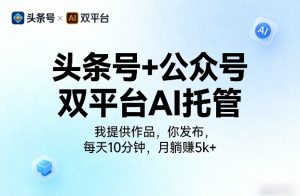 头条号+公众号双平台AI托管，我提供作品，你发布，每天10分钟，月躺賺5k+【揭秘】-菠萝头