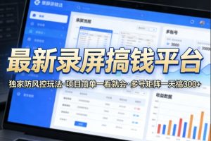 最新录屏搞钱平台,独家的防风控玩法,项目简单,一看就会,多号矩阵一天搞300+【揭秘】-菠萝头