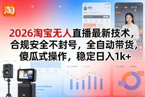 2026淘宝无人直播最新技术，合规安全不封号，全自动带货，傻瓜式操作，稳定日入1k+【揭秘】-第一资源库