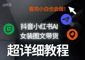 抖音小红书AI女装图文带货教程全拆解！小白看了也会做，可批量可矩阵玩法-第一资源库