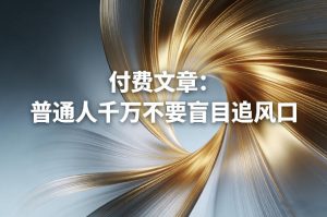 付费文章：普通人千万不要盲目追风口-第一资源库