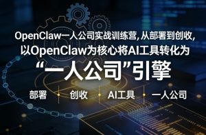 OpenClaw小龙虾+一人公司实战训练营，从部署到创收，将AI工具转化为“一人公司”引擎，低成本变现（更新）-第一资源库