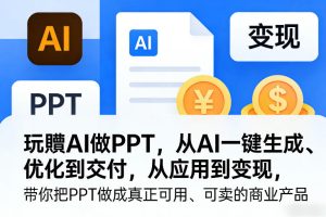 玩賺AI做PPT，从AI一键生成、优化到交付，从应用到变现，带你把PPT做成真正可用、可卖的商业产品（更新0401）-菠萝头