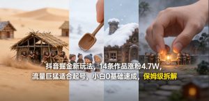 抖音掘金新玩法，14条作品涨粉4.7W，流量巨猛适合起号，小白0基础速成，保姆级拆解-菠萝头