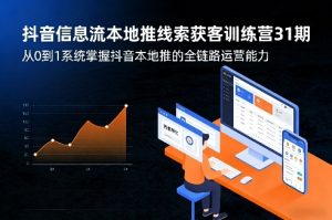 抖音信息流本地推线索获客训练营31期，从0到1系统掌握抖音本地推的全链路运营能力（更新0421）-菠萝头