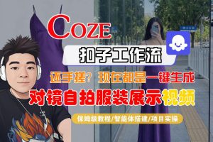 Coze智能体工作流一键生成“对镜自拍服装展示“短视频，全流程保姆级教学-菠萝头