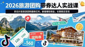 2026旅游团购带券达人实战课，抓住抖音旅游团购最新红利，躺着賺取佣金，长期稳定变现-菠萝头