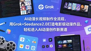 AI动漫长视频制作全流程，用Grok+Seedance2.0打造电影级动漫作品，轻松进入AI动漫创作新赛道-菠萝头