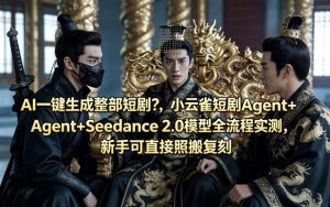 AI一键生成整部短剧？小云雀短剧Agent+Seedance 2.0模型全流程实测，新手可直接照搬复刻-菠萝头
