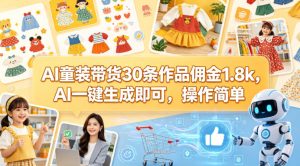 AI童装带货30条作品佣金1.8k，AI一键生成即可，操作简单-菠萝头