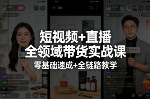 短视频+直播全领域带货实战课，零基础速成+全链路教学-菠萝头