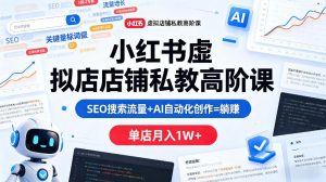 小红书虚拟店铺私教高阶课，SEO搜索流量+AI自动化创作=躺賺，单店月入1W+-菠萝头