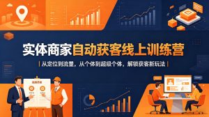 实体商家自动获客线上训练营｜从定位到流量，从个体到超级个体，解锁获客新玩法-菠萝头