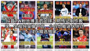 抖音7W粉丝博主的足球人物传记制作教学，全程纯实操干货，小白也能进伙伴计划+精选独家-菠萝头