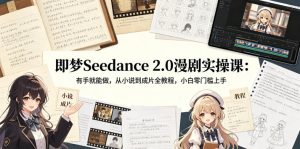 即梦Seedance 2.0漫剧实操课：有手就能做，从小说到成片全教程，小白零门槛上手-菠萝头