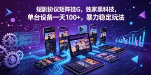 短剧协议矩阵挂G，独家黑科技，单台设备一天100+，暴力稳定玩法【揭秘】-菠萝头