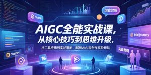 AIGC全能实战课，从核心技巧到思维升级，从工具应用到实战落地，解锁AI内容创作高阶玩法-菠萝头