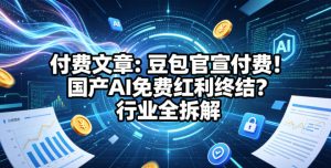 付费文章：豆包官宣付费！国产AI免费红利终结？行业全拆解-菠萝头