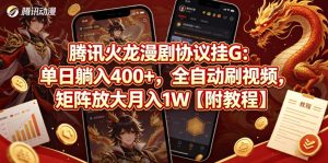 腾讯火龙漫剧协议挂G：单日躺入400+，全自动刷视频，矩阵放大月入1W【附教程】【揭秘】-菠萝头