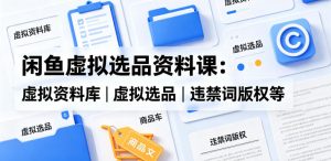闲鱼虚拟选品资料课:虚拟资料库丨虚拟选品丨违禁词版权等-菠萝头