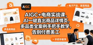 AIGC+电商实战课,AI一键直出商品详情页,多品类全案例手把手教学,告别付费美工-菠萝头