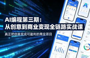 AI编程第三期，从创意到商业变现的全链路实战课，真正把创意变成可盈利的商业项目（更新05月03日）-菠萝头